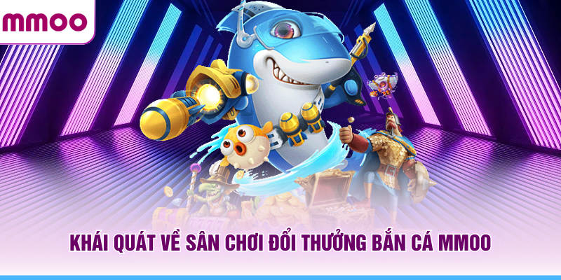 Bắn Cá MMOO - Săn Boss Thả Ga Và Nhận Thưởng Đầy Túi 5 Khái quát về sân chơi đổi thưởng bắn cá MMOO