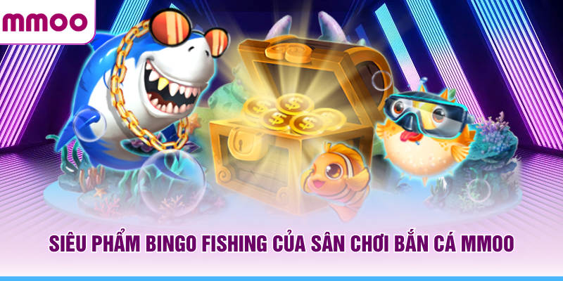 Bắn Cá MMOO - Săn Boss Thả Ga Và Nhận Thưởng Đầy Túi 6 Siêu phẩm Bingo Fishing của sân chơi bắn cá MMOO